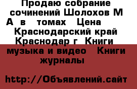 Продаю собрание сочинений Шолохов М.А. в 8 томах › Цена ­ 800 - Краснодарский край, Краснодар г. Книги, музыка и видео » Книги, журналы   